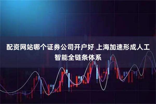 配资网站哪个证券公司开户好 上海加速形成人工智能全链条体系
