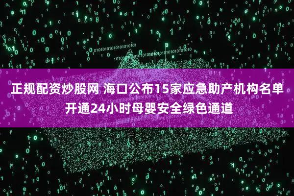 正规配资炒股网 海口公布15家应急助产机构名单 开通24小时母婴安全绿色通道