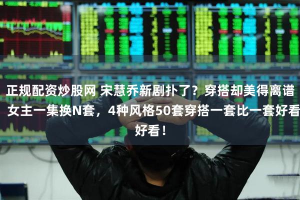 正规配资炒股网 宋慧乔新剧扑了？穿搭却美得离谱！女主一集换N套，4种风格50套穿搭一套比一套好看！