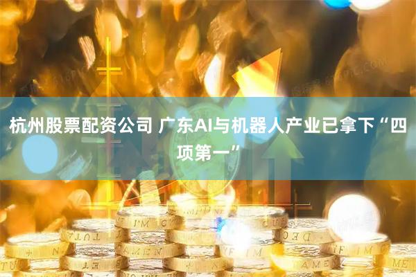 杭州股票配资公司 广东AI与机器人产业已拿下“四项第一”