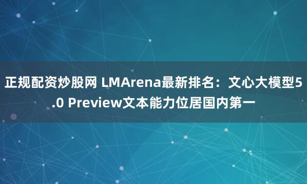 正规配资炒股网 LMArena最新排名：文心大模型5.0 Preview文本能力位居国内第一