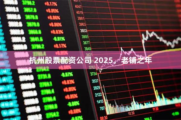 杭州股票配资公司 2025，老铺之年