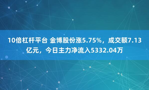 10倍杠杆平台 金博股份涨5.75%，成交额7.13亿元，今日主力净流入5332.04万