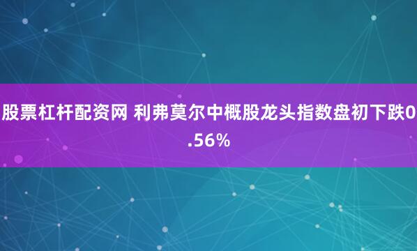 股票杠杆配资网 利弗莫尔中概股龙头指数盘初下跌0.56%